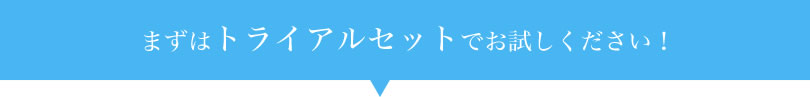 まずはトライアルセットでお試しください！