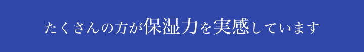 たくさんの方が保湿力を実感しています