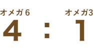 オメガ６、オメガ３　４ ： 1