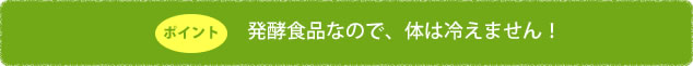 発酵食品なので、カラダは冷えません！
