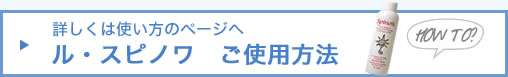 詳しくは使い方のページへ　ル・スピノワ　ご使用方法