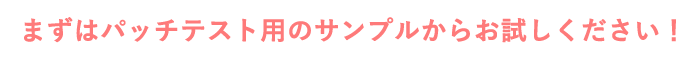 まずはパッチテスト用のサンプルからお試しください！